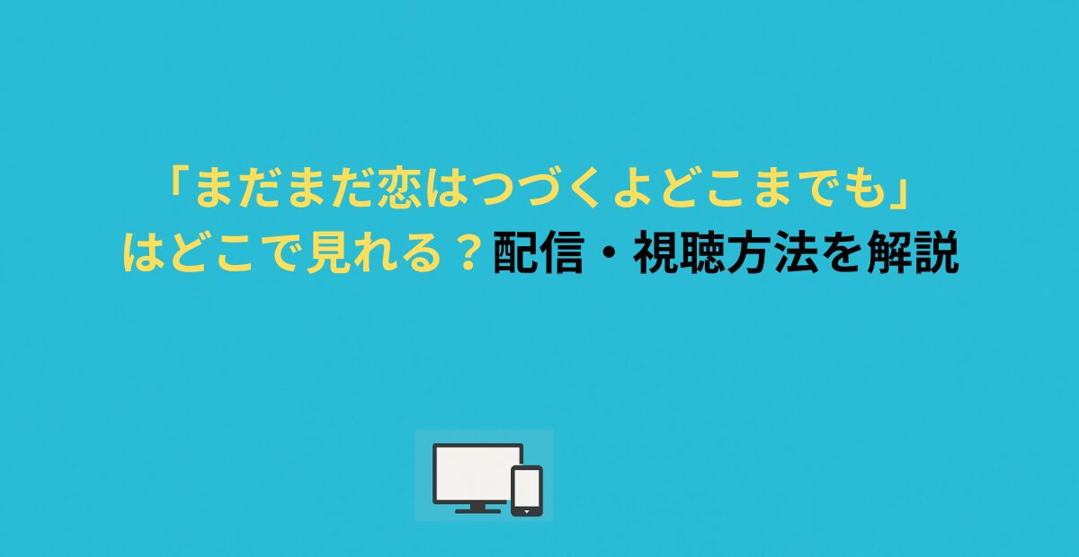 「まだまだ恋はつづくよどこまでも」はどこで見れる？配信・視聴方法を解説