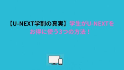 【U-NEXT学割の真実】学生がU-NEXTをお得に使う3つの方法！