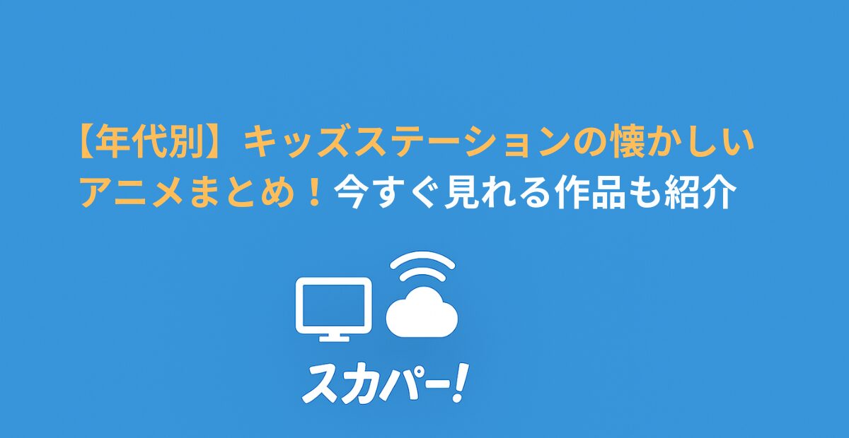 【年代別】キッズステーションの懐かしいアニメまとめ！今すぐ見れる作品も紹介