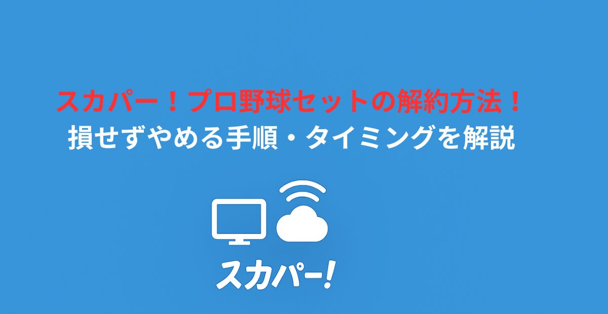 スカパー！プロ野球セットの解約方法！損せずやめる手順・タイミングを解説