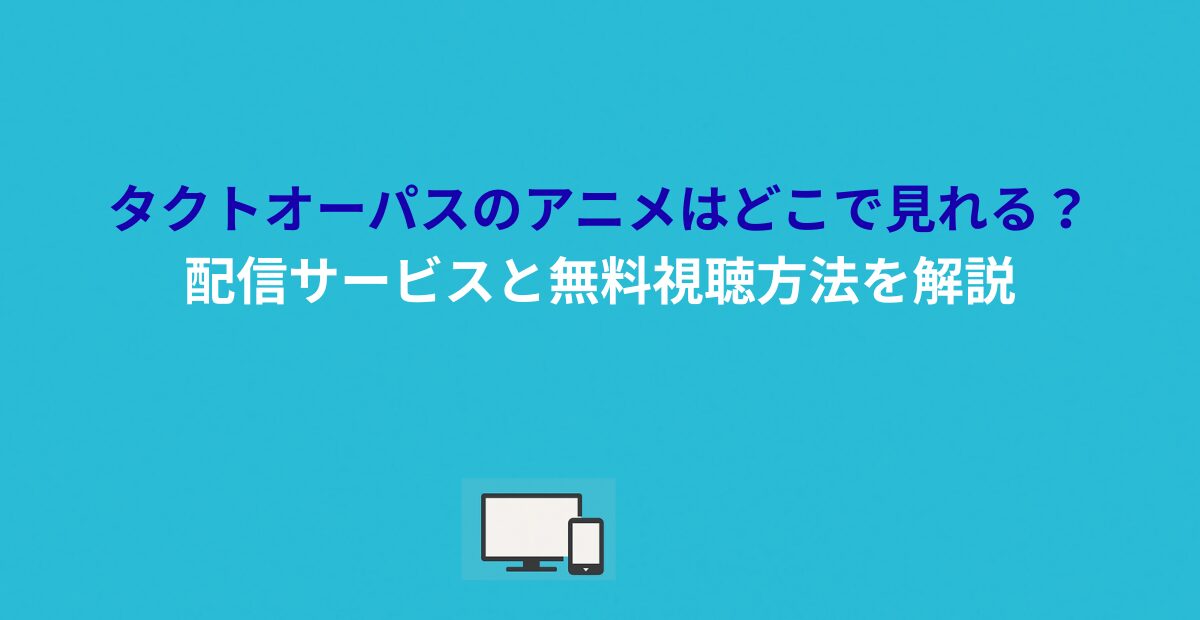 タクトオーパスのアニメはどこで見れる？配信サービスと無料視聴方法を解説
