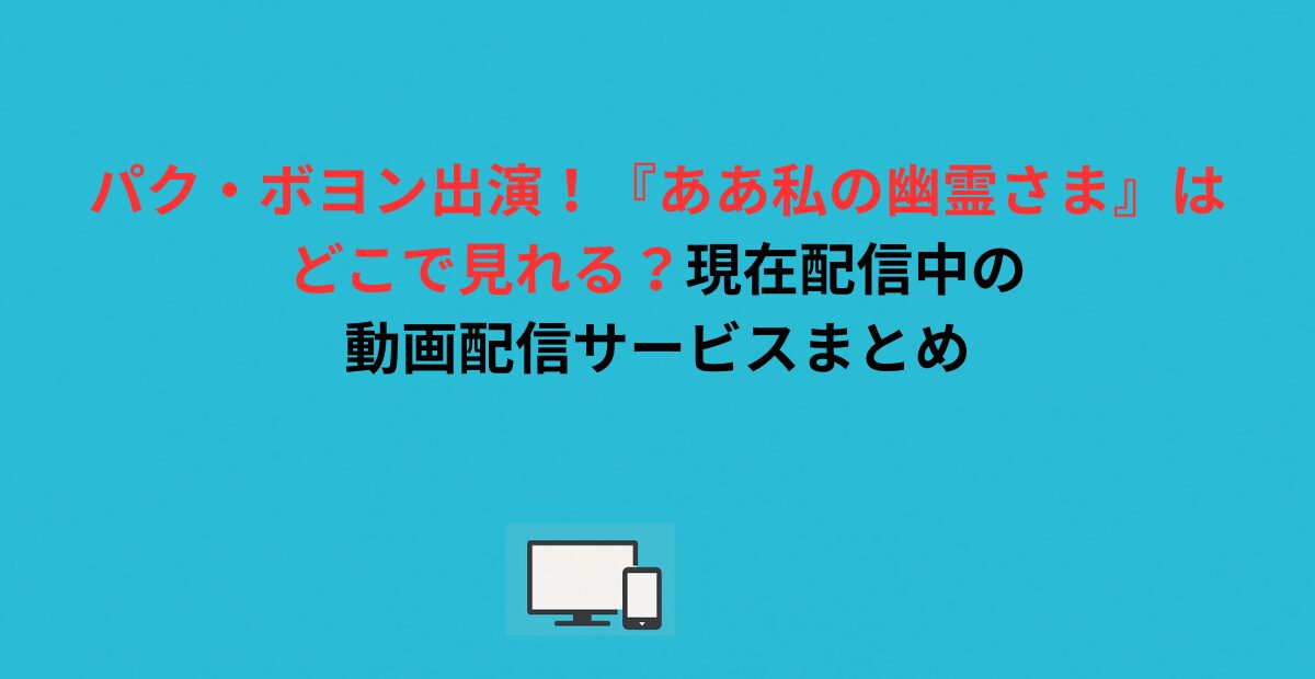 パク・ボヨン出演！『ああ私の幽霊さま』はどこで見れる？現在配信中の動画配信サービスまとめ
