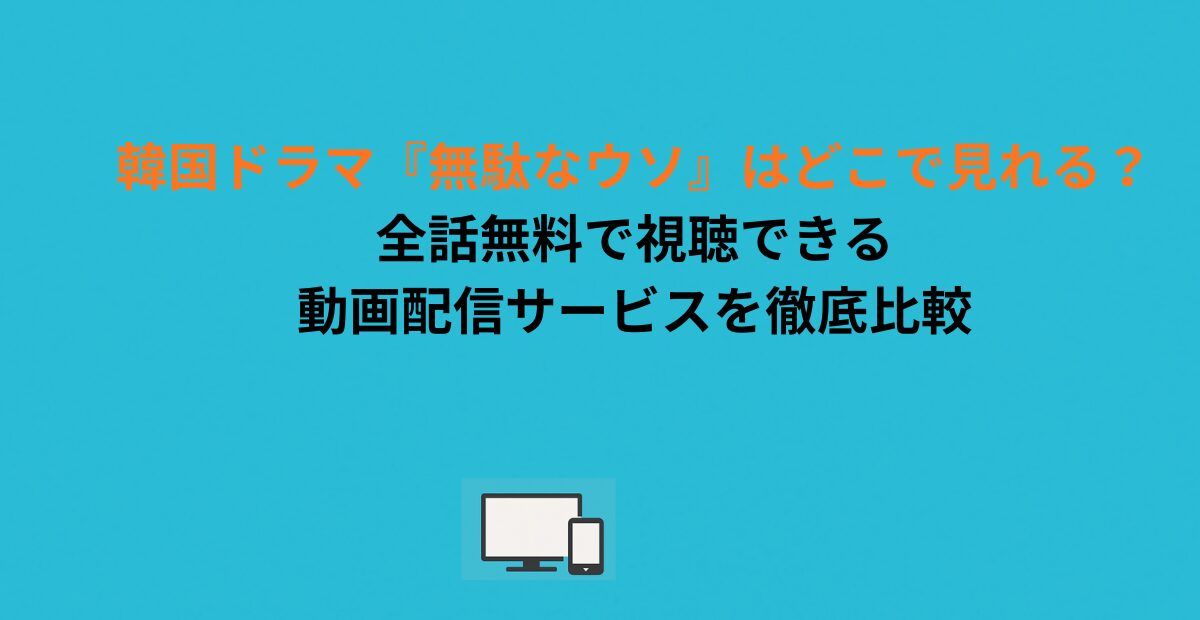 韓国ドラマ『無駄なウソ』はどこで見れる？全話無料で視聴できる動画配信サービスを徹底比較