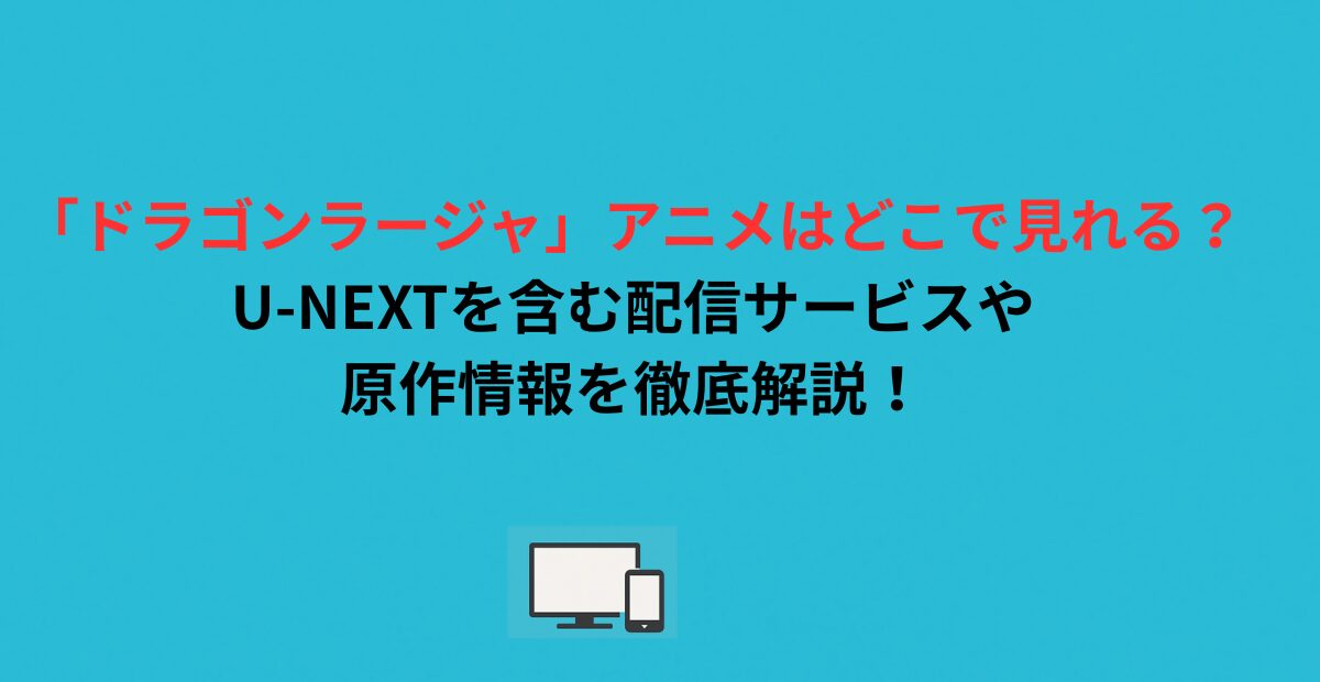 「ドラゴンラージャ」アニメはどこで見れる？U-NEXTを含む配信サービスや原作情報を徹底解説！