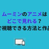 ムーミンのアニメはどこで見れる？無料で視聴できる方法と作品一覧