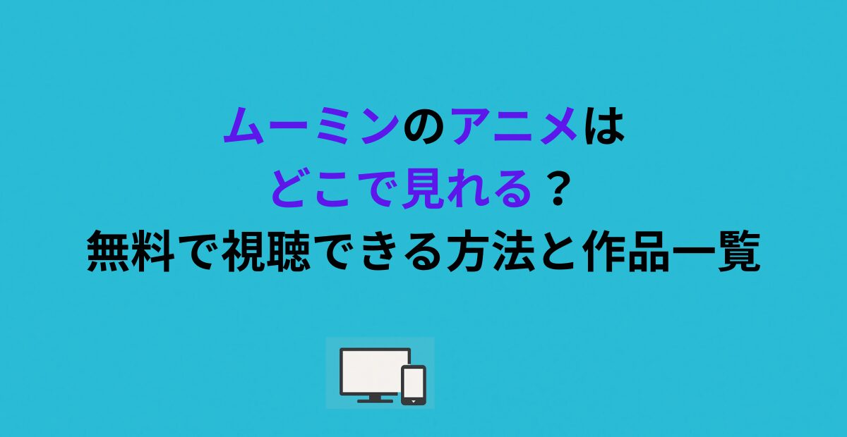 ムーミンのアニメはどこで見れる？無料で視聴できる方法と作品一覧