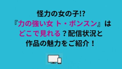 怪力の女の子!?『力の強い女 ト・ボンスン』はどこで見れる？配信状況と作品の魅力をご紹介！