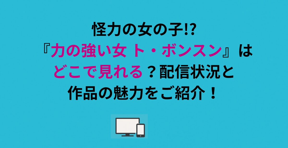 怪力の女の子!?『力の強い女 ト・ボンスン』はどこで見れる？配信状況と作品の魅力をご紹介！