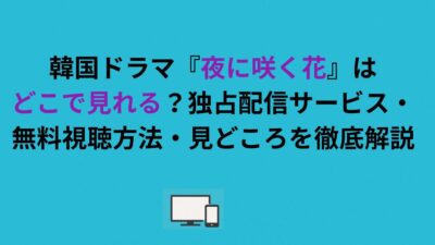韓国ドラマ『夜に咲く花』はどこで見れる？独占配信サービス・無料視聴方法・見どころを徹底解説