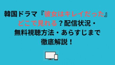 韓国ドラマ『彼女はキレイだった』はどこで見れる？配信状況・無料視聴方法・あらすじまで徹底解説！