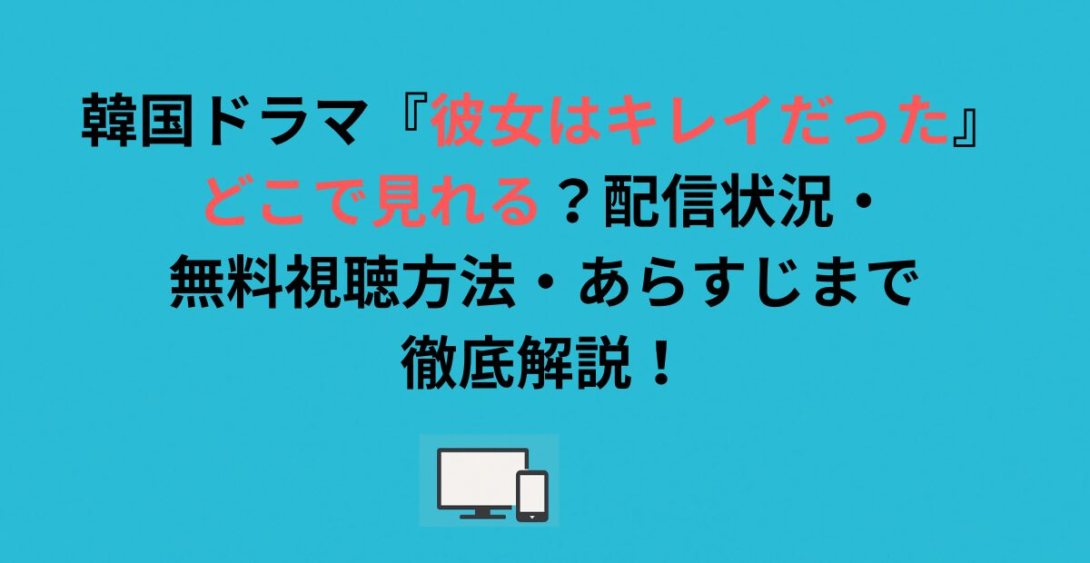 韓国ドラマ『彼女はキレイだった』はどこで見れる？配信状況・無料視聴方法・あらすじまで徹底解説！