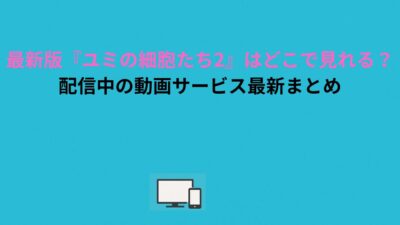 最新版『ユミの細胞たち2』はどこで見れる？配信中の動画サービス最新まとめ