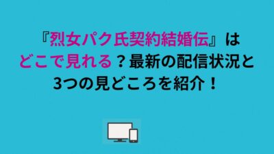 『烈女パク氏契約結婚伝』はどこで見れる？最新の配信状況と3つの見どころを紹介！