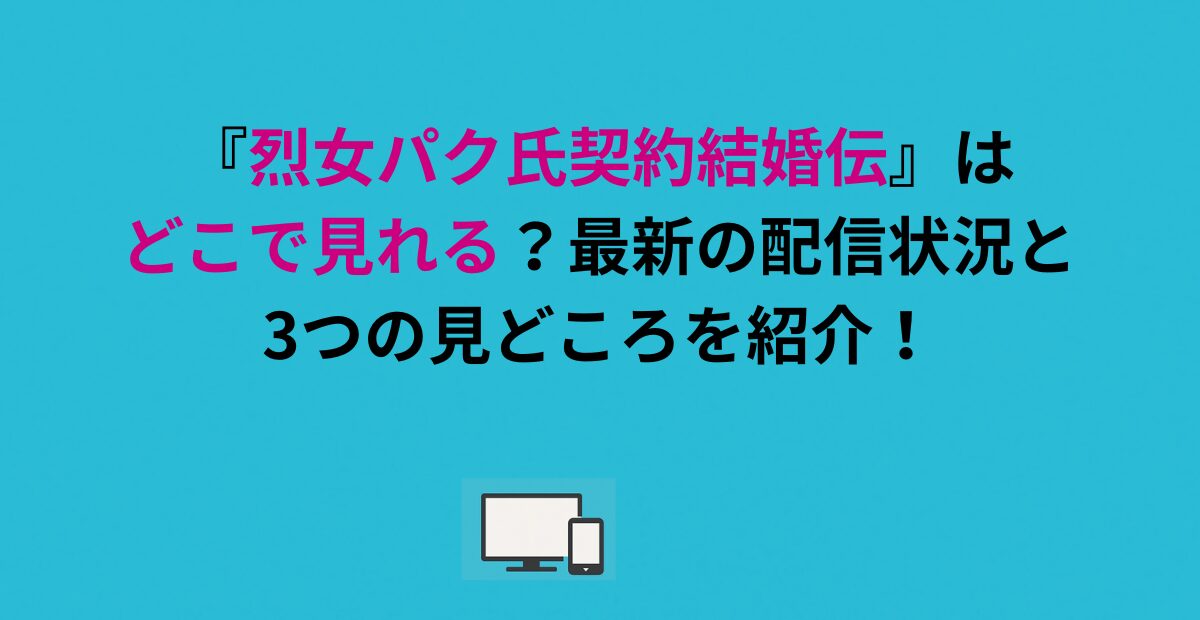 『烈女パク氏契約結婚伝』はどこで見れる？最新の配信状況と3つの見どころを紹介！