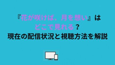 『花が咲けば、月を想い』はどこで見れる？現在の配信状況と視聴方法を解説