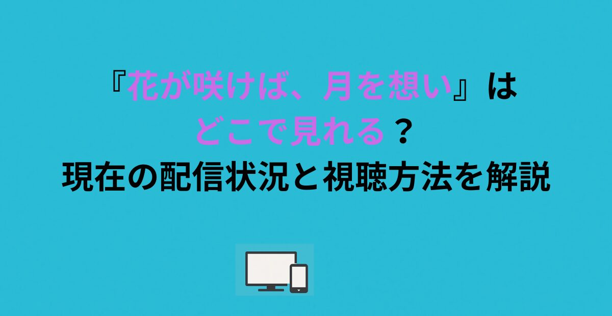 『花が咲けば、月を想い』はどこで見れる？現在の配信状況と視聴方法を解説