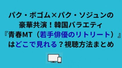 韓国バラエティ『青春MT（若手俳優のリトリート）』はどこで見れる？視聴方法まとめ