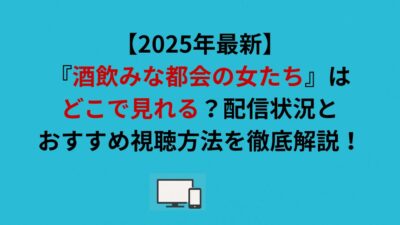 【2026年最新】『酒飲みな都会の女たち』はどこで見れる？配信状況とおすすめ視聴方法を徹底解説！