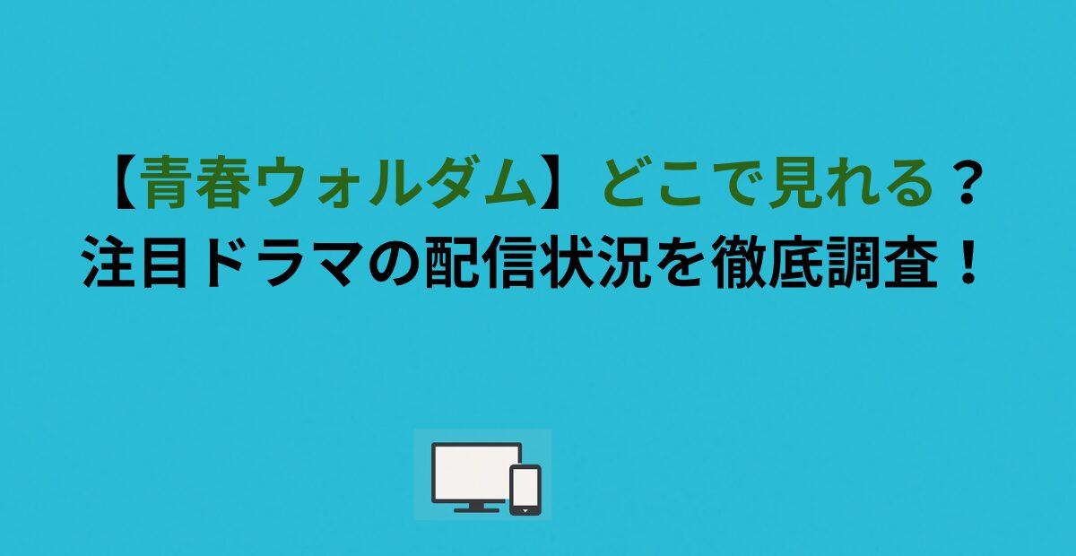【青春ウォルダム】どこで見れる？注目ドラマの配信状況を徹底調査！