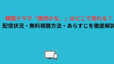 韓国ドラマ『偶然かな。』はどこで見れる？配信状況・無料視聴方法・あらすじを徹底解説