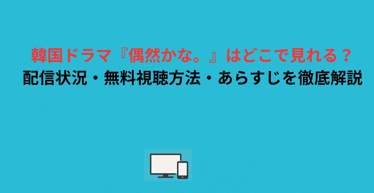 韓国ドラマ『偶然かな。』はどこで見れる？配信状況・無料視聴方法・あらすじを徹底解説