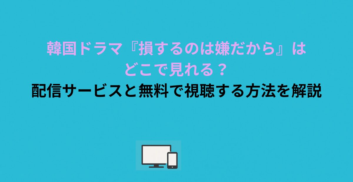韓国ドラマ『損するのは嫌だから』はどこで見れる？配信サービスと無料で視聴する方法を解説