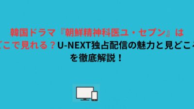 韓国ドラマ『朝鮮精神科医ユ・セプン』はどこで見れる？U-NEXT独占配信の魅力と見どころを徹底解説！