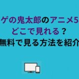 ゲゲゲの鬼太郎のアニメ5期はどこで見れる？無料で見る方法を紹介