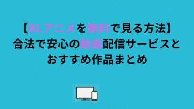 【BLアニメを無料で見る方法】合法で安心の動画配信サービスとおすすめ作品まとめ