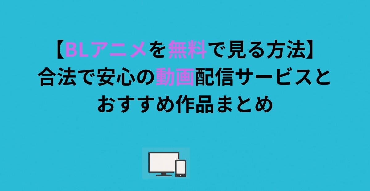 【BLアニメを無料で見る方法】合法で安心の動画配信サービスとおすすめ作品まとめ