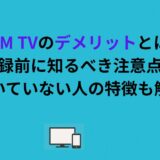 DMM TVのデメリットとは？登録前に知るべき注意点・向いていない人の特徴も解説
