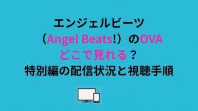 エンジェルビーツ（Angel Beats!）のOVAどこで見れる？特別編の配信状況と視聴手順