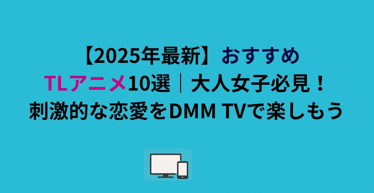 【2026年最新】おすすめTLアニメ10選｜大人女子必見！刺激的な恋愛をDMM TVで楽しもう