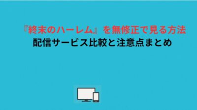 『終末のハーレム』を無修正で見る方法｜配信サービス比較と注意点まとめ