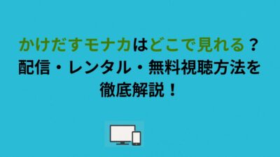 かけだすモナカはどこで見れる？配信・レンタル・無料視聴方法を徹底解説！