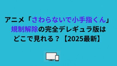 アニメ「さわらないで小手指くん」規制解除の完全デレギュラ版はどこで見れる？【2026最新】
