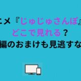 アニメ『じゅじゅさんぽ』はどこで見れる？本編のおまけも見逃すな！