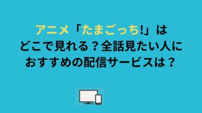 アニメ「たまごっち!」はどこで見れる？全話見たい人におすすめの配信サービスは？