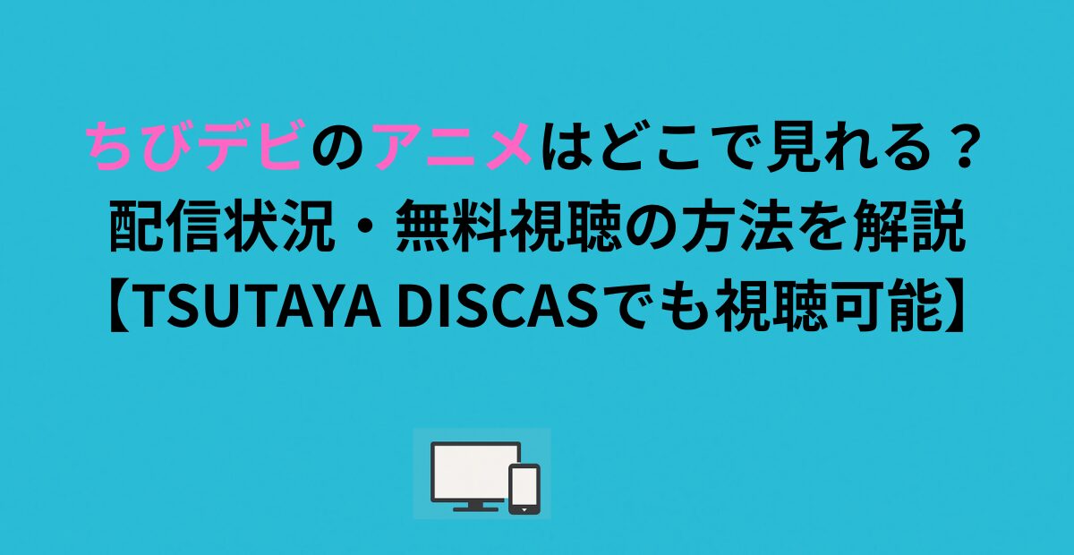 ちびデビのアニメはどこで見れる？配信状況・無料視聴の方法を解説【TSUTAYA DISCASでも視聴可能】
