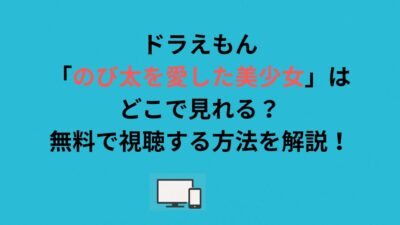 ドラえもん「のび太を愛した美少女」はどこで見れる？無料で視聴する方法を解説！