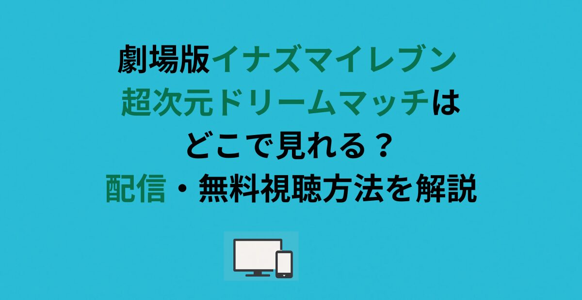 劇場版イナズマイレブン 超次元ドリームマッチはどこで見れる？配信・無料視聴方法を解説