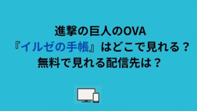 進撃の巨人のOVA『イルゼの手帳』はどこで見れる？無料で見れる配信先は？