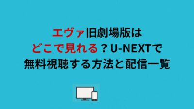 エヴァ旧劇場版はどこで見れる？U-NEXTで無料視聴する方法と配信一覧