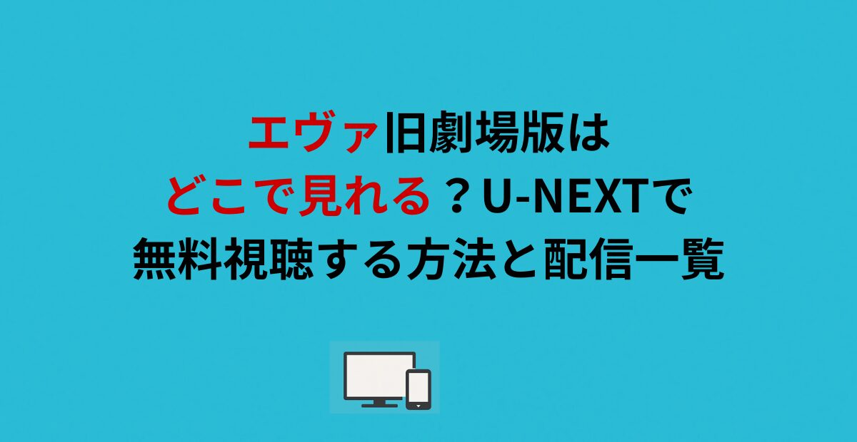 エヴァ旧劇場版はどこで見れる？U-NEXTで無料視聴する方法と配信一覧