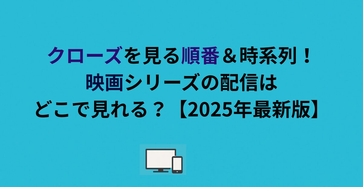 クローズを見る順番＆時系列！映画シリーズの配信はどこで見れる？【2026年最新版】