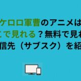 ケロロ軍曹のアニメはどこで見れる？無料で見れる配信先（サブスク）を紹介