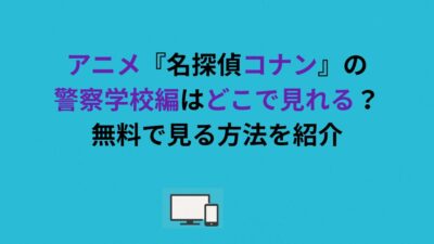 アニメ『名探偵コナン』の警察学校編はどこで見れる？無料で見る方法を紹介