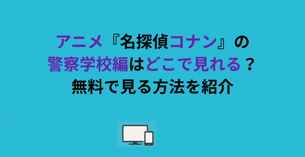アニメ『名探偵コナン』の警察学校編はどこで見れる？無料で見る方法を紹介