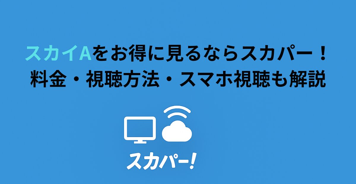 スカイAをお得に見るならスカパー!料金・視聴方法・スマホ視聴も解説