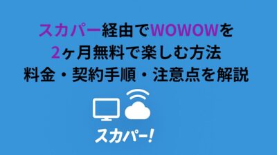 スカパー経由でWOWOWを2ヶ月無料で楽しむ方法｜料金・契約手順・注意点を解説